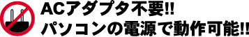 ACアダプタ不要!!パソコンの電源で動作可能!!