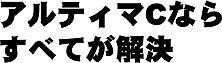 アルティマCならすべてが解決